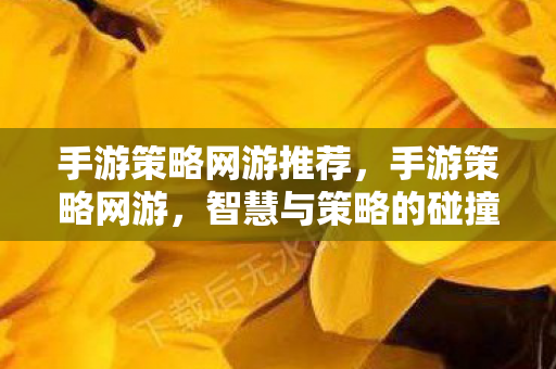 手游策略网游推荐，手游策略网游，智慧与策略的碰撞