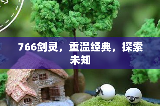 766剑灵，重温经典，探索未知