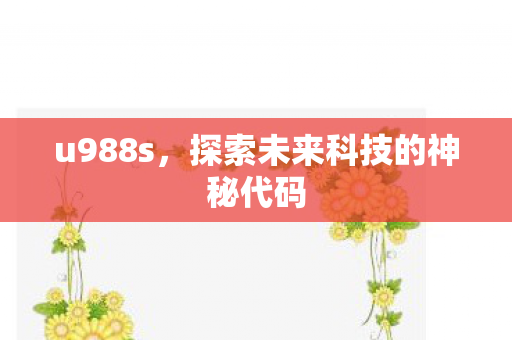 u988s,探索未来科技的神秘代码 u988s,探索未来科技的神秘代码
