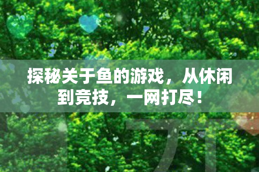探秘关于鱼的游戏，从休闲到竞技，一网打尽！