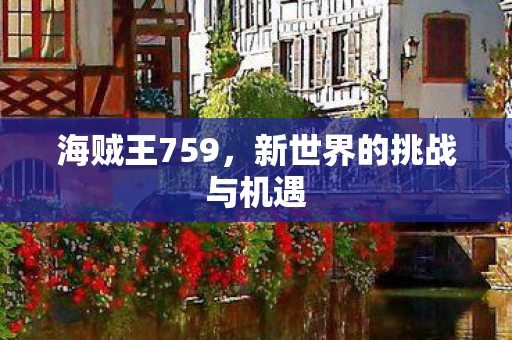 海贼王759,新世界的挑战与机遇 海贼王759,新世界的挑战与机遇