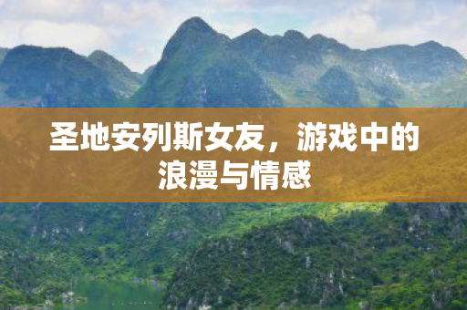 圣地安列斯女友，游戏中的浪漫与情感