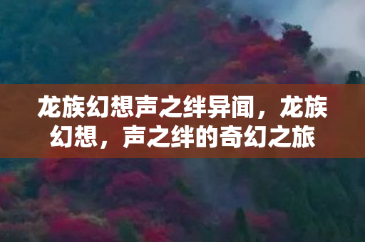 龙族幻想声之绊异闻，龙族幻想，声之绊的奇幻之旅