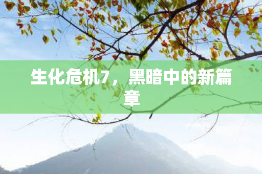 生化危机7，黑暗中的新篇章