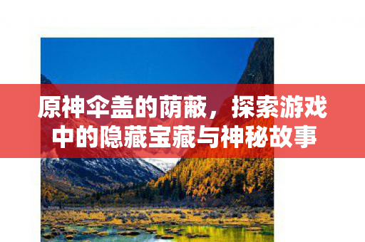 探索游戏中的隐藏宝藏与神秘故事图片