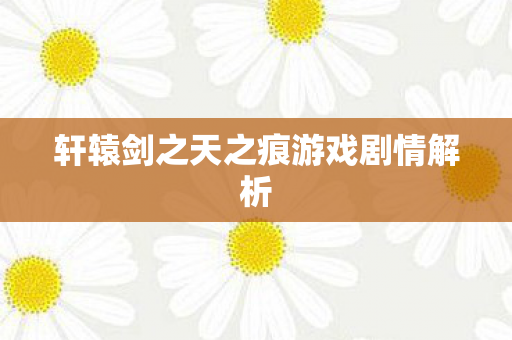 轩辕剑之天之痕游戏剧情解析