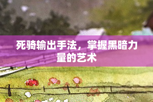 死骑输出手法，掌握黑暗力量的艺术