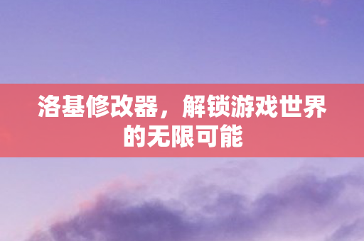 洛基修改器，解锁游戏世界的无限可能