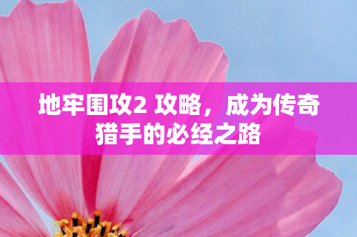 地牢围攻2 攻略，成为传奇猎手的必经之路