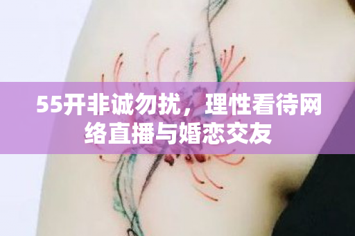 55开非诚勿扰，理性看待网络直播与婚恋交友