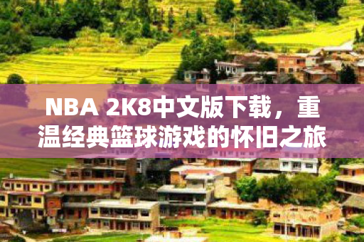 NBA 2K8中文版下载，重温经典篮球游戏的怀旧之旅