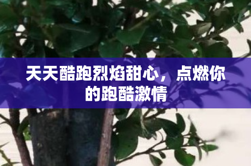 天天酷跑烈焰甜心，点燃你的跑酷激情