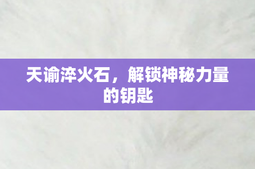 天谕淬火石，解锁神秘力量的钥匙