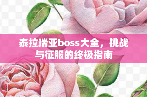 泰拉瑞亚boss大全，挑战与征服的终极指南