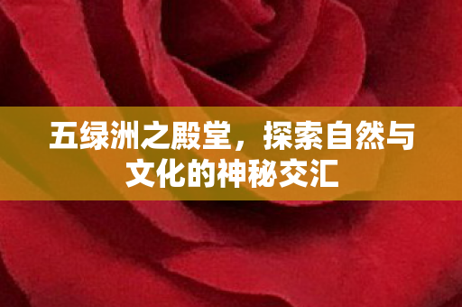 五绿洲之殿堂，探索自然与文化的神秘交汇