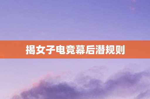 揭女子电竞幕后潜规则