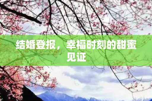 结婚登报，幸福时刻的甜蜜见证