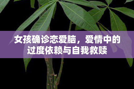 女孩确诊恋爱脑，爱情中的过度依赖与自我救赎