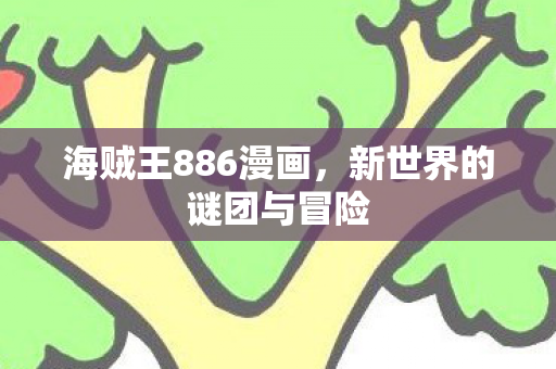 海贼王886漫画，新世界的谜团与冒险