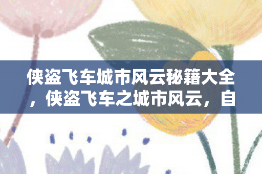 侠盗飞车城市风云秘籍大全，侠盗飞车之城市风云，自由与正义的边界