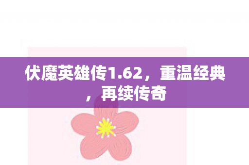 伏魔英雄传1.62，重温经典，再续传奇