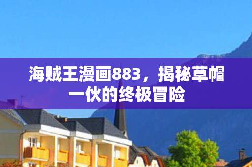 海贼王漫画883，揭秘草帽一伙的终极冒险