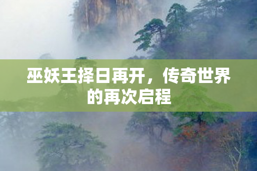 巫妖王择日再开，传奇世界的再次启程