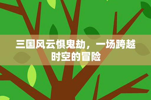 三国风云惧鬼劫，一场跨越时空的冒险