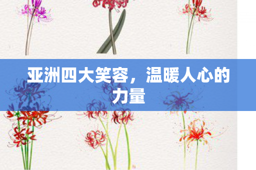 亚洲四大笑容,温暖人心的力量 亚洲四大笑容,温暖人心的力量
