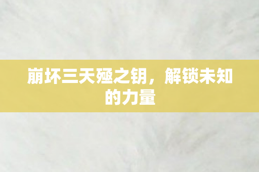 崩坏三天殛之钥，解锁未知的力量
