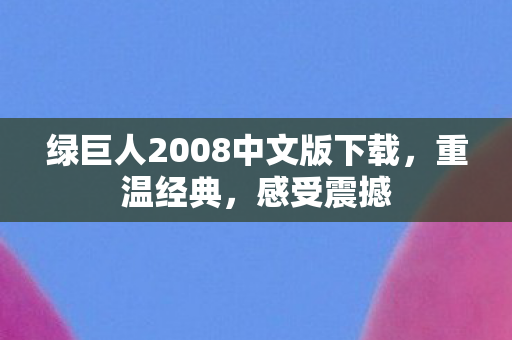 绿巨人2008中文版下载，重温经典，感受震撼