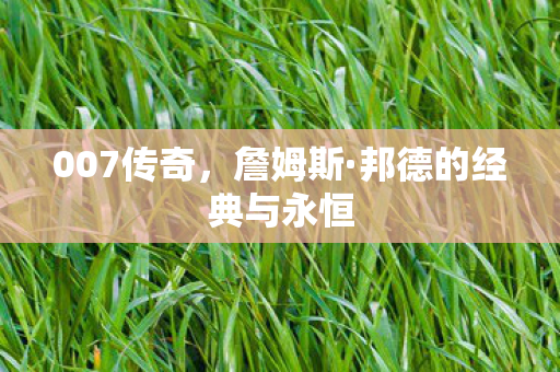 007传奇，詹姆斯·邦德的经典与永恒