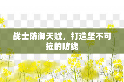 战士防御天赋，打造坚不可摧的防线