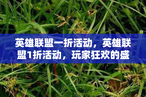 英雄联盟一折活动，英雄联盟1折活动，玩家狂欢的盛宴