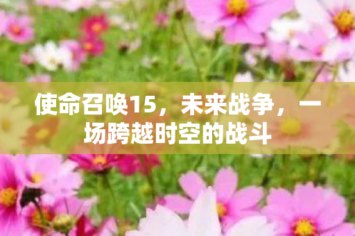 使命召唤15，未来战争，一场跨越时空的战斗