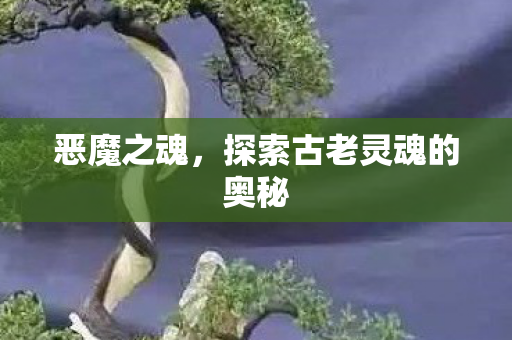 恶魔之魂，探索古老灵魂的奥秘