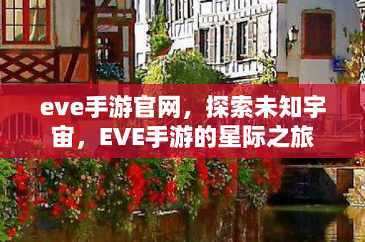 eve手游官网，探索未知宇宙，EVE手游的星际之旅