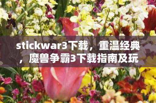 stickwar3下载，重温经典，魔兽争霸3下载指南及玩法回顾