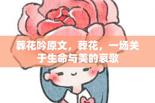 葬花吟原文，葬花，一场关于生命与美的哀歌