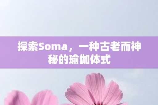 探索Soma，一种古老而神秘的瑜伽体式