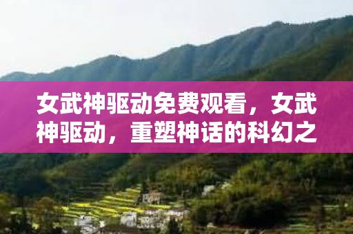 女武神驱动免费观看，女武神驱动，重塑神话的科幻之旅