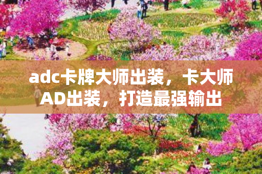adc卡牌大师出装，卡大师AD出装，打造最强输出