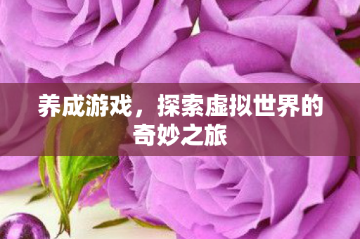 养成游戏，探索虚拟世界的奇妙之旅