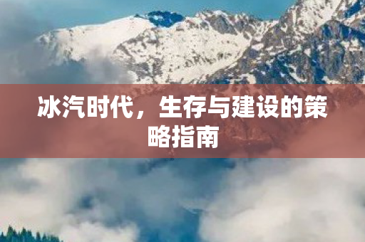 冰汽时代，生存与建设的策略指南