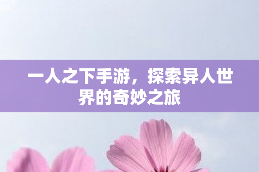 一人之下手游，探索异人世界的奇妙之旅