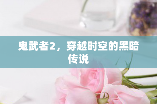 鬼武者2，穿越时空的黑暗传说