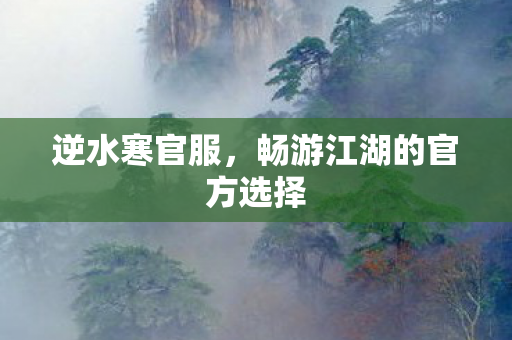 逆水寒官服，畅游江湖的官方选择