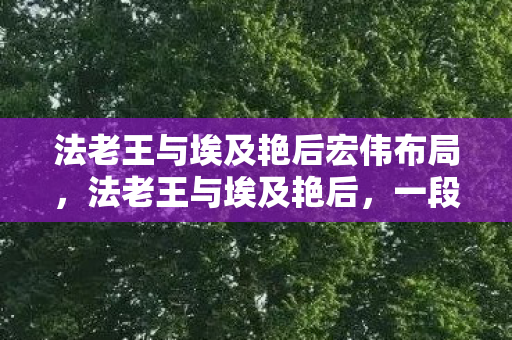 法老王与埃及艳后宏伟布局，法老王与埃及艳后，一段传奇的未解之谜