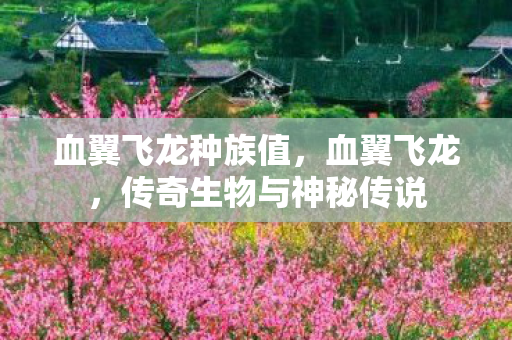 血翼飞龙种族值，血翼飞龙，传奇生物与神秘传说