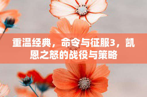 重温经典，命令与征服3，凯恩之怒的战役与策略